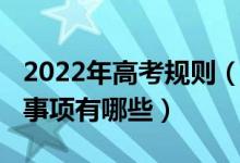 2022年高考規(guī)則（2022高考期間考生的注意事項(xiàng)有哪些）