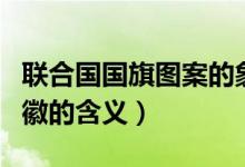 聯(lián)合國國旗圖案的象征意義（聯(lián)合國國旗和國徽的含義）