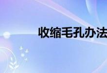 收縮毛孔辦法（如何收縮毛孔）