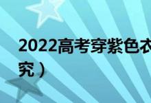 2022高考穿紫色衣服吉利嗎（穿衣有什么講究）