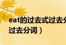 eat的過(guò)去式過(guò)去分詞怎么寫（eat的過(guò)去式過(guò)去分詞）