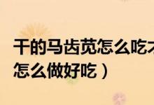 干的馬齒莧怎么吃才能治療白發(fā)（干的馬齒莧怎么做好吃）