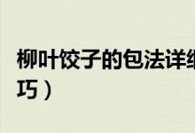 柳葉餃子的包法詳細(xì)圖解（柳葉餃子的包法技巧）