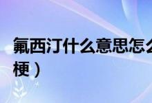 氟西汀什么意思怎么讀（氟西汀什么意思什么梗）