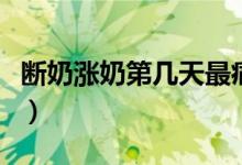 斷奶漲奶第幾天最痛苦（斷奶漲奶第幾天最痛）