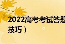 2022高考考試答題要注意什么（有哪些答題技巧）