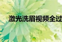 激光洗眉視頻全過程（激光洗眉的費(fèi)用）