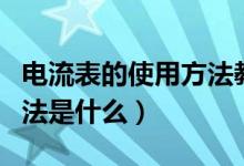電流表的使用方法教學(xué)視頻（電流表的使用方法是什么）