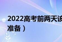2022高考前兩天該做些什么（應(yīng)該做好哪些準(zhǔn)備）