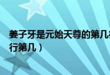 姜子牙是元始天尊的第幾徒弟（姜子牙在元始天尊徒弟中排行第幾）