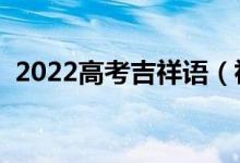 2022高考吉祥語(yǔ)（祝?？忌樌淖８ＵZ(yǔ)）