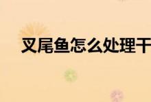 叉尾魚怎么處理干凈（具體有什么做法）