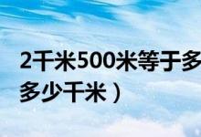 2千米500米等于多少千米（2千米500米等于多少千米）