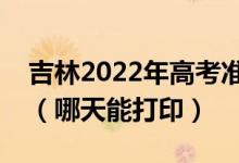 吉林2022年高考準(zhǔn)考證打印入口及打印時(shí)間（哪天能打?。?class=