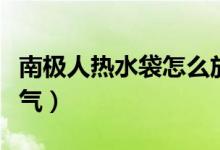 南極人熱水袋怎么放水（南極人熱水袋怎么放氣）