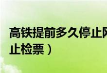高鐵提前多久停止網(wǎng)上購(gòu)票（高鐵提前多久停止檢票）