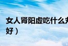 女人腎陽虛吃什么丸（女人腎陽虛吃什么藥最好）