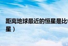 距離地球最近的恒星是比鄰星（距離地球最近的恒星是什么星）