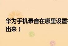 華為手機(jī)錄音在哪里設(shè)置循環(huán)播放（華為手機(jī)錄音在哪里找出來(lái)）