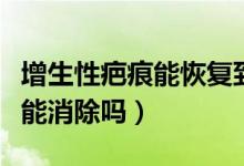 增生性疤痕能恢復(fù)到正常膚色嗎（增生性疤痕能消除嗎）