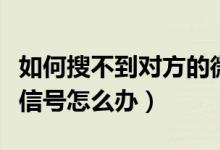 如何搜不到對方的微信號（微信搜不到對方微信號怎么辦）