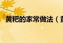 黃粑的家常做法（黃粑的做法怎么做好吃）