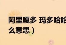 阿里嘎多 瑪多哈哈（阿里嘎多瑪瑪哈哈是什么意思）