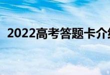 2022高考答題卡介紹（答題需要注意什么）