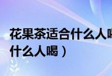 花果茶適合什么人喝禁忌有哪些（花果茶適合什么人喝）