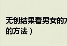無創(chuàng)結(jié)果看男女的方法準嗎（無創(chuàng)結(jié)果看男女的方法）