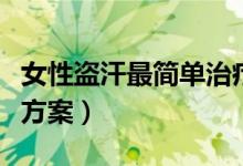 女性盜汗最簡單治療（女人盜汗最簡單的治療方案）