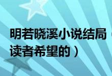 明若曉溪小說結(jié)局（有一個浪漫的結(jié)局是每個讀者希望的）