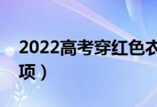 2022高考穿紅色衣服寓意（高考衣著注意事項）