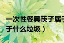 一次性餐具筷子屬于什么垃圾（一次性餐筷屬于什么垃圾）