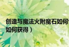 創(chuàng)造與魔法火附魔石如何快速搞到手（創(chuàng)造與魔法火附魔石如何獲得）