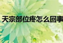 天宗部位疼怎么回事（天宗處很疼怎么回事）