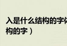 入是什么結(jié)構(gòu)的字體部首是什么（入是什么結(jié)構(gòu)的字）