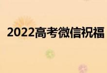 2022高考微信祝福（適合發(fā)朋友圈的祝福）