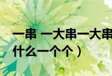 一串 一大串一大串 一條（一條條什么一串串什么一個(gè)個(gè)）