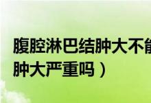 腹腔淋巴結(jié)腫大不能吃什么水果（腹腔淋巴結(jié)腫大嚴重嗎）