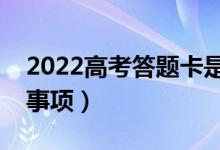 2022高考答題卡是什么樣的（高考答題注意事項）