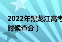2022年黑龍江高考成績(jī)排名公布時(shí)間（什么時(shí)候查分）