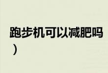 跑步機(jī)可以減肥嗎（在跑步機(jī)上跑步能減肥嗎）