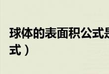 球體的表面積公式是什么?。ㄇ蝮w的表面積公式）