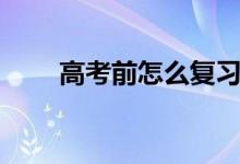 高考前怎么復(fù)習(xí)理綜（有哪些方法）