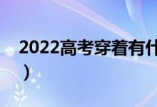 2022高考穿著有什么講究（注意事項(xiàng)有哪些）