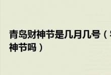 青島財(cái)神節(jié)是幾月幾號(hào)（農(nóng)歷七月二十二就是青島民間的財(cái)神節(jié)嗎）