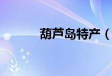 葫蘆島特產(chǎn)（分別有什么功效）