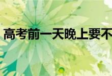 高考前一天晚上要不要學習（有必要復習嗎）