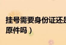 掛號需要身份證還是醫(yī)?？ǎ⊕焯栃枰矸葑C原件嗎）